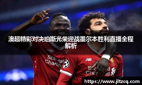 澳超精彩对决珀斯光荣迎战墨尔本胜利直播全程解析