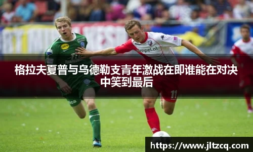 格拉夫夏普与乌德勒支青年激战在即谁能在对决中笑到最后