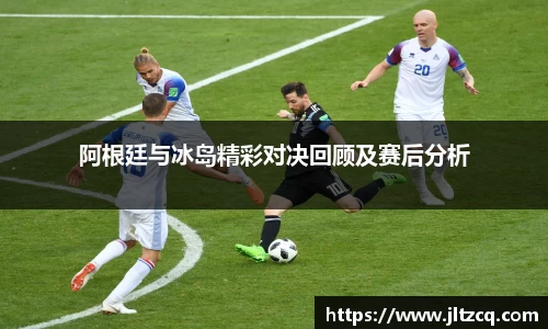 阿根廷与冰岛精彩对决回顾及赛后分析